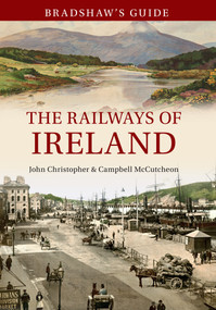 Bradshaw's Guide The Railways of Ireland (Volume 8) by John Christopher, Campbell McCutcheon, 9781445638669