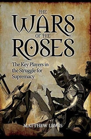 The Wars of the Roses (The Key Players in the Struggle for Supremacy) by Matthew Lewis, 9781445660233