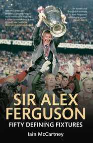 Sir Alex Ferguson Fifty Defining Fixtures (Fifty Defining Fixtures) by Iain McCartney, 9781445621470