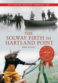 The Solway Firth to Hartland Point The Fishing Industry Through Time by Mike Smylie, 9781445614533