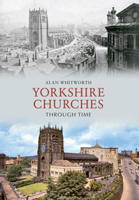 Yorkshire Churches Through Time by Alan Whitworth, 9781445606675