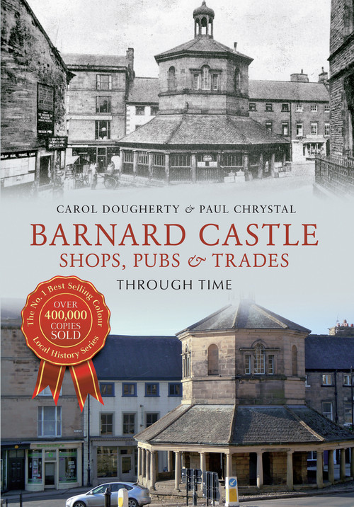 Barnard Castle Shops, Pubs & Trades Through Time (Shops, Pubs & Trades) by Paul Chrystal, Carol Dougherty, 9781445616780