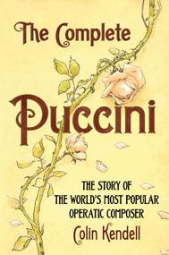 The Complete Puccini (The Story of the World's Most Popular Operatic Composer) by Colin Kendell, 9781445604459