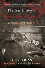 The True History of Jack the Ripper (The Forgotten 1905 Ripper Novel) by Guy Logan, Jan Bondeson, 9781445613888