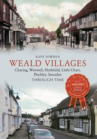 Weald Villages Through Time (Charing, Westwell, Hothfield, Little Chart, Pluckley, Smarden) by Kaye Sowden, 9781445619774
