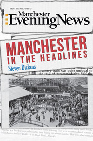 Manchester in the Headlines by Steven Dickens, 9781445648026