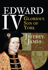 Edward IV (Glorious Son of York) by Jeffrey James, 9781445646213