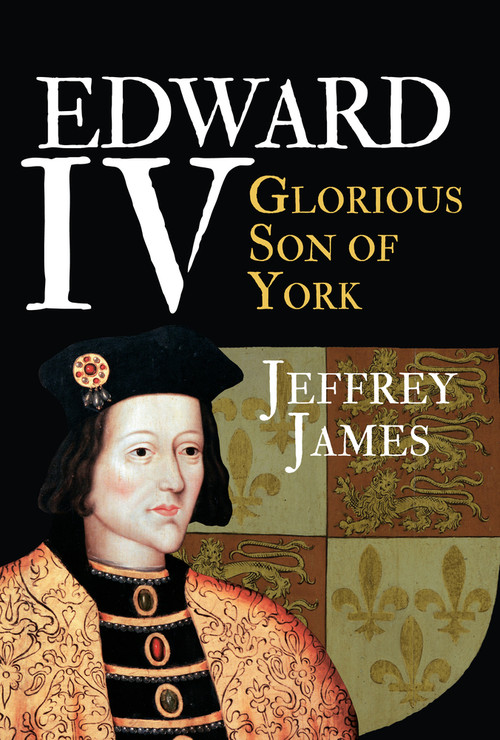 Edward IV (Glorious Son of York) by Jeffrey James, 9781445646213