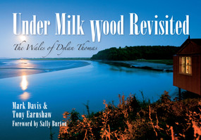 Under Milk Wood Revisited (The Wales of Dylan Thomas) by Mark Davis, Tony Earnshaw, Sally Burton, 9781445607559