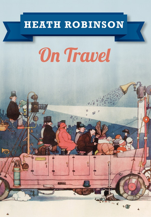 Heath Robinson On Travel by William Heath Robinson, 9781445645957