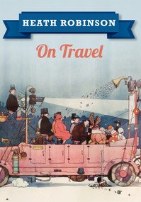 Heath Robinson On Travel by William Heath Robinson, 9781445645957