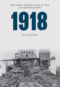 1918 The First World War at Sea in photographs by Phil Carradice, 9781445622507