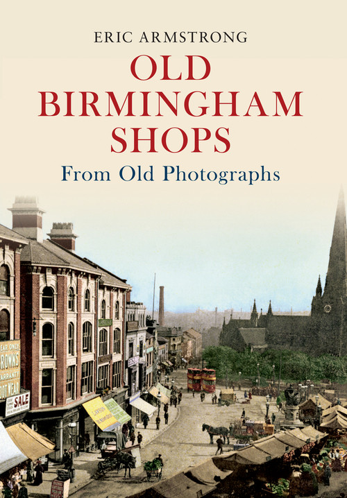 Old Birmingham Shops from Old Photographs by Eric Armstrong, 9781445605111