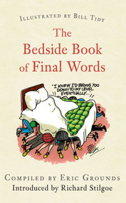 The Bedside Book of Final Words by Eric Grounds, Bill Tidy, Richard Stilgoe, 9781445644530
