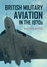 British Military Aviation in the 1970s by Malcolm Fife, 9781445652818
