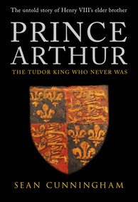 Prince Arthur (The Tudor King Who Never Was) by Sean Cunningham, 9781445647661