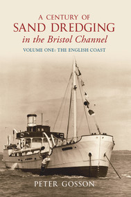 A Century of Sand Dredging in the Bristol Channel Volume One: The English Coast (English Coast - v.1) by Peter Gosson, 9781848687912
