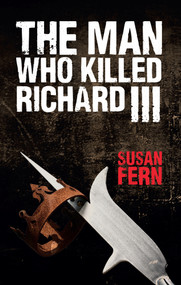 The Man Who Killed Richard III (Who Dealt the Fatal Blow at Bosworth?) by Susan Fern, 9781445647258