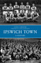 Ipswich Town a History by Susan Gardiner, 9781445617237
