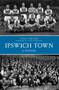 Ipswich Town a History by Susan Gardiner, 9781445617237