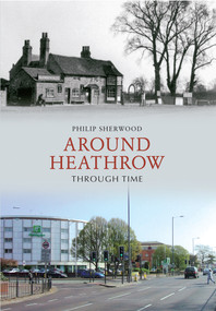 Around Heathrow Through Time by Philip Sherwood, 9781445608464