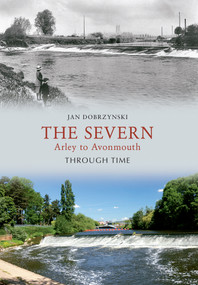 The Severn Arley to Avonmouth Through Time by Jan Dobrzynski, 9781445600093