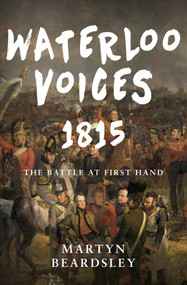 Waterloo Voices 1815 (The Battle at First Hand) by Martyn Beardsley, 9781445619828