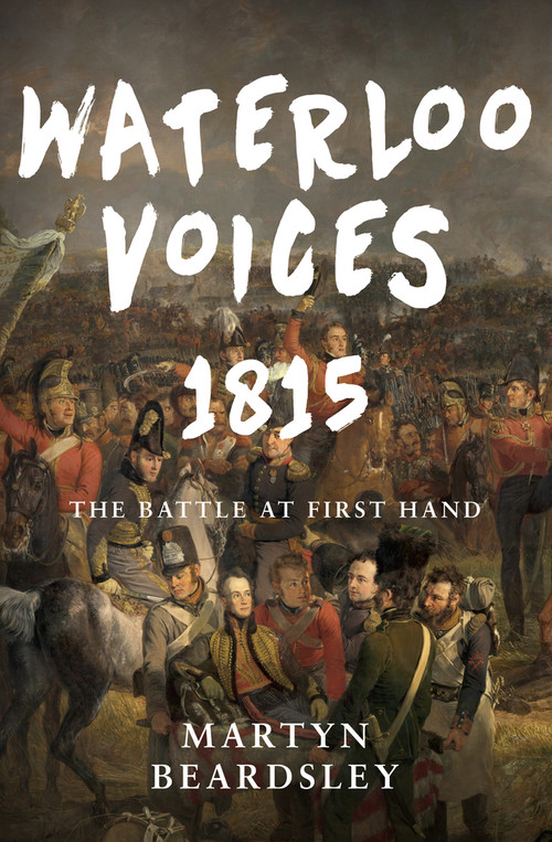 Waterloo Voices 1815 (The Battle at First Hand) by Martyn Beardsley, 9781445619828
