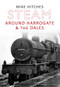 Steam Around Harrogate & the Dales by Mike Hitches, 9781445607641
