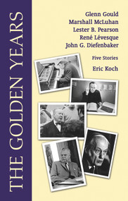 The Golden Years (Encounters with Glenn Gould, Marshall McLuhan, Lester B. Pearson, Rene Leveques and John G. Diefenbaker) by Eric Koch, 9780889629806