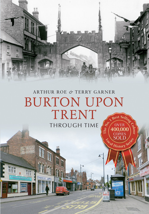 Burton Upon Trent Through Time by Arthur Roe, Terry Garner, 9781445619491