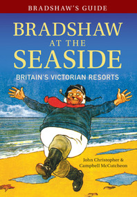 Bradshaw's Guide Bradshaw at the Seaside (Britain's Victorian Resorts) by John Christopher, Campbell McCutcheon, 9781445643823