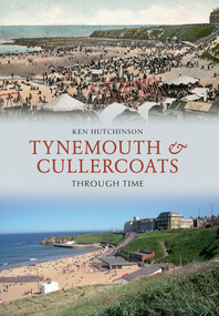 Tynemouth & Cullercoats Through Time by Ken Hutchinson, 9781445604374