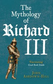 The Mythology of Richard III by John Ashdown-Hill, 9781445660103