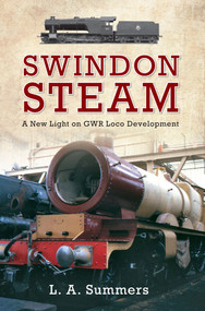 Swindon Steam (A New Light on GWR Loco Development) by A. Summers, 9781445616810