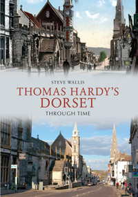 Thomas Hardy's Dorset Through Time by Steve Wallis, 9781445607542