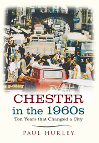 Chester in the 1960s (Ten Years that Changed a City) by Paul Hurley, 9781445641034