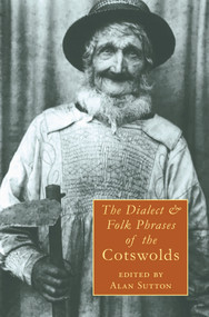 Dialect and Folk Phrases of the Cotswolds by John Smyth, Richard Webster Huntley, G.F. Northall, Alan Sutton, 9781848680180