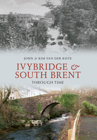 Ivybridge and South Brent Through Time by John Van der Kiste, Kim Van der Kiste, 9781848687332