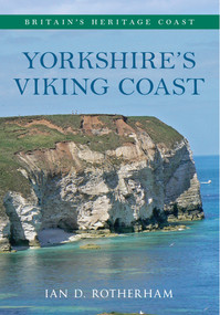 Yorkshire's Viking Coast Britain's Heritage Coast (From Bempton to the Humber Estuary) by Ian D. Rotherham, 9781445618067