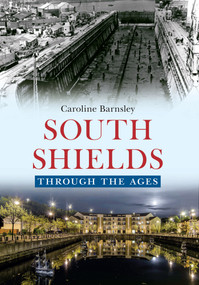 South Shields Through the Ages by Caroline Barnsley, 9781445641072