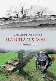Hadrian's Wall Through Time by Alan Michael Whitworth, 9781445608945