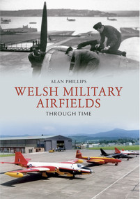 Welsh Military Airfields Through Time by Alan Phillips, 9781445609935