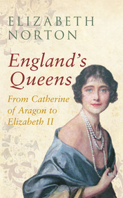 England's Queens From Catherine of Aragon to Elizabeth II (From Catherine of Aragon to Elizabeth II) by Elizabeth Norton, 9781445642376