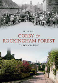 Corby & Rockingham Forest Through Time by Peter Hill, 9781848686441
