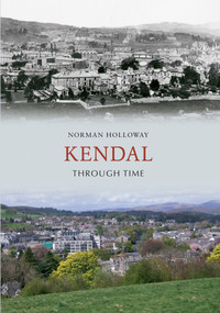 Kendal Through Time by Norman Holloway, 9781445608129