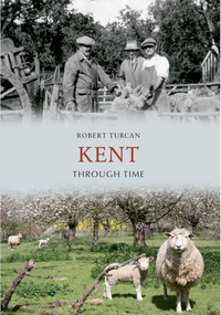 Kent Through Time by Robert Turcan, 9781445607306