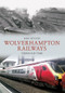 Wolverhampton Railways Through Time by Mike Hitches, 9781848686557