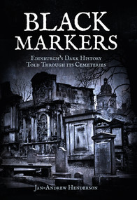 Black Markers (Edinburgh's Dark History Told Through its Cemeteries) by Jan Henderson, 9781445647982