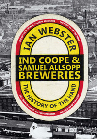 Ind Coope & Samuel Allsopp Breweries (The History of the Hand) by Ian Webster, 9781445638980